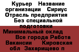 Курьер › Название организации ­ Сириус › Отрасль предприятия ­ Без специальной подготовки › Минимальный оклад ­ 80 000 - Все города Работа » Вакансии   . Кировская обл.,Захарищево п.